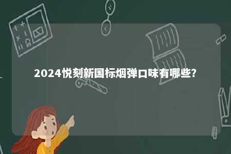 2024悦刻新国标烟弹口味有哪些？ 
